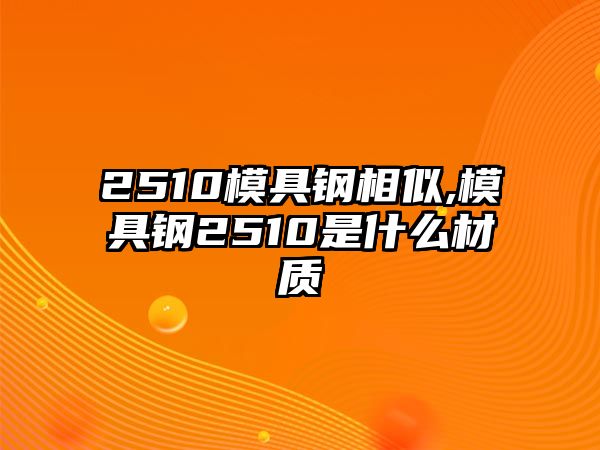 2510模具鋼相似,模具鋼2510是什么材質(zhì)