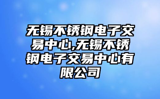 無錫不銹鋼電子交易中心,無錫不銹鋼電子交易中心有限公司