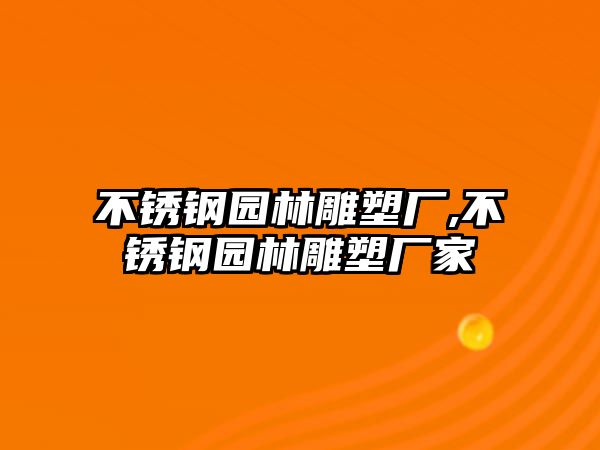 不銹鋼園林雕塑廠,不銹鋼園林雕塑廠家