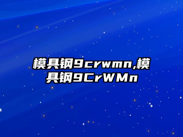 模具鋼9crwmn,模具鋼9CrWMn