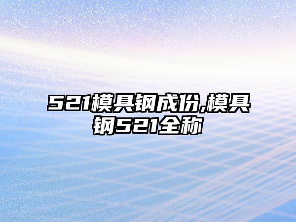 521模具鋼成份,模具鋼521全稱