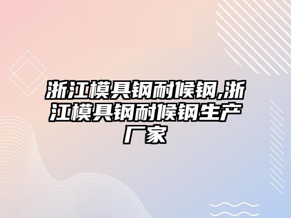 浙江模具鋼耐候鋼,浙江模具鋼耐候鋼生產廠家