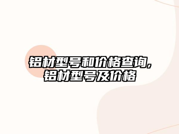 鋁材型號和價格查詢,鋁材型號及價格