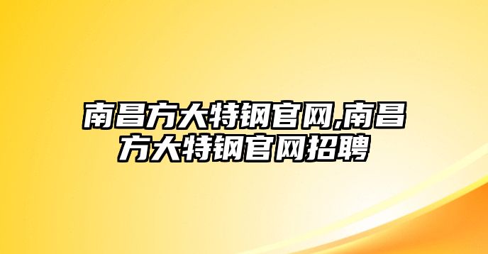 南昌方大特鋼官網(wǎng),南昌方大特鋼官網(wǎng)招聘