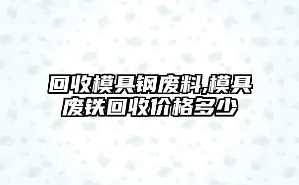 回收模具鋼廢料,模具廢鐵回收價(jià)格多少