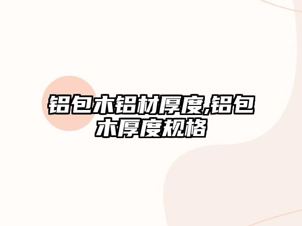 鋁包木鋁材厚度,鋁包木厚度規(guī)格