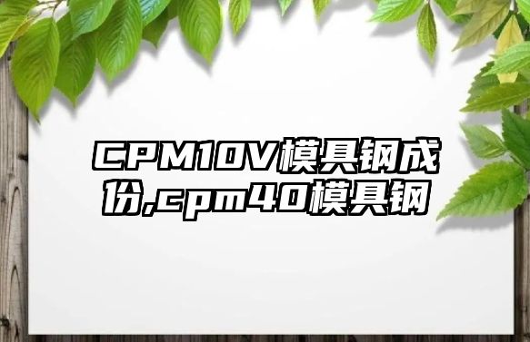 CPM10V模具鋼成份,cpm40模具鋼