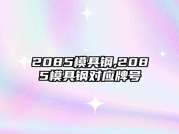 2085模具鋼,2085模具鋼對應牌號