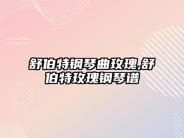 舒伯特鋼琴曲玫瑰,舒伯特玫瑰鋼琴譜