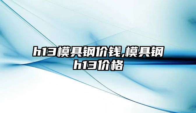 h13模具鋼價錢,模具鋼h13價格