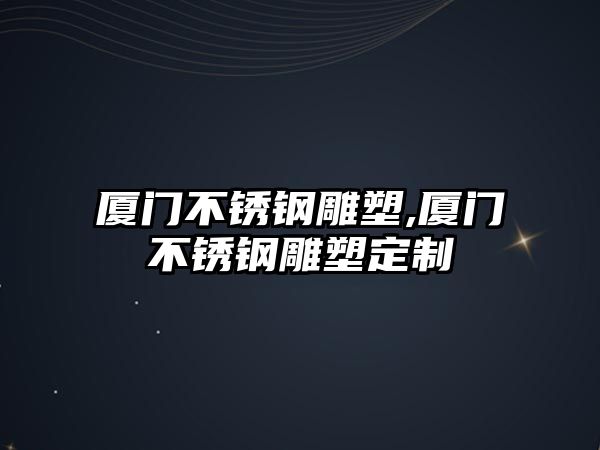 廈門不銹鋼雕塑,廈門不銹鋼雕塑定制