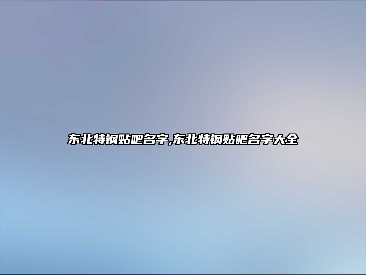 東北特鋼貼吧名字,東北特鋼貼吧名字大全