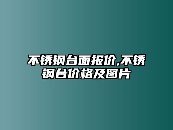 不銹鋼臺(tái)面報(bào)價(jià),不銹鋼臺(tái)價(jià)格及圖片