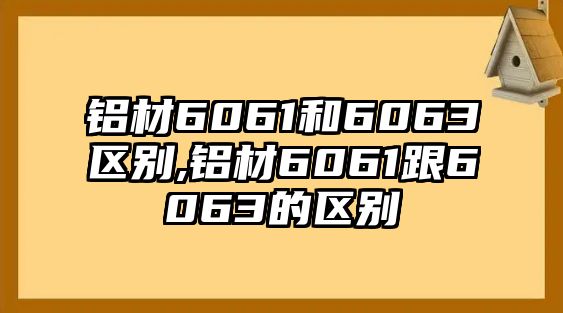 鋁材6061和6063區(qū)別,鋁材6061跟6063的區(qū)別