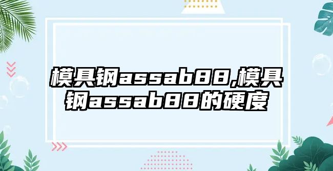 模具鋼assab88,模具鋼assab88的硬度