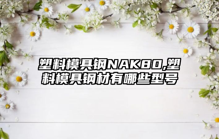 塑料模具鋼NAK80,塑料模具鋼材有哪些型號(hào)