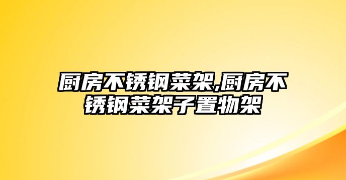 廚房不銹鋼菜架,廚房不銹鋼菜架子置物架