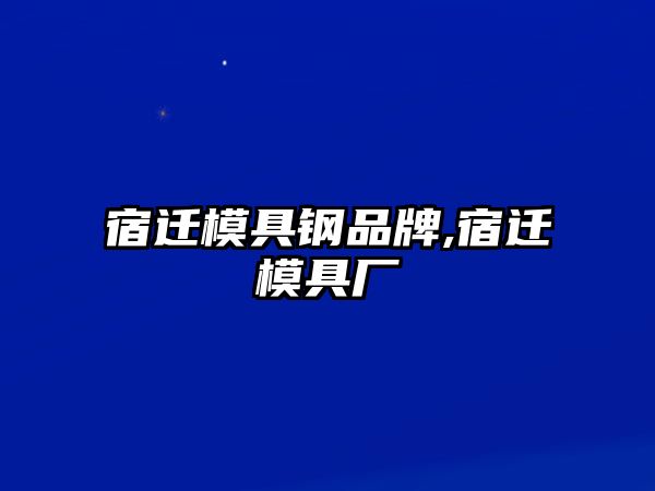 宿遷模具鋼品牌,宿遷模具廠