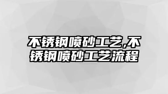 不銹鋼噴砂工藝,不銹鋼噴砂工藝流程