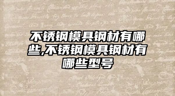 不銹鋼模具鋼材有哪些,不銹鋼模具鋼材有哪些型號(hào)