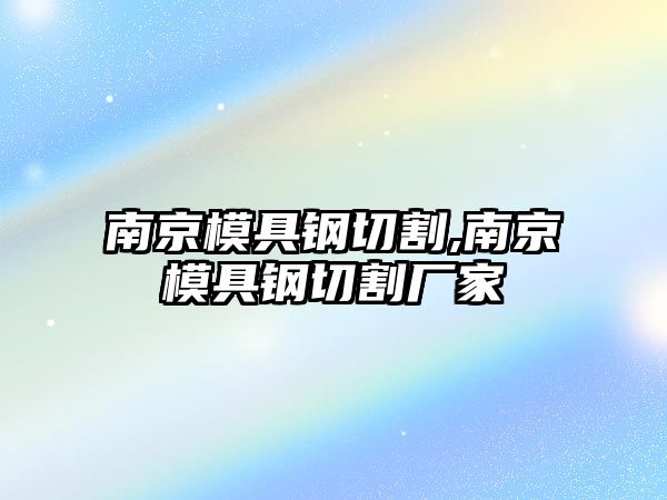 南京模具鋼切割,南京模具鋼切割廠家