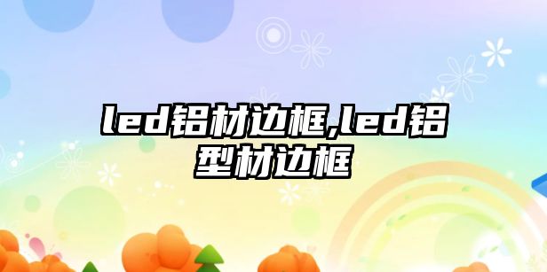 led鋁材邊框,led鋁型材邊框