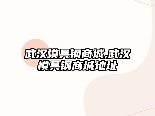 武漢模具鋼商城,武漢模具鋼商城地址