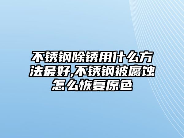 不銹鋼除銹用什么方法最好,不銹鋼被腐蝕怎么恢復(fù)原色