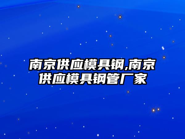 南京供應模具鋼,南京供應模具鋼管廠家