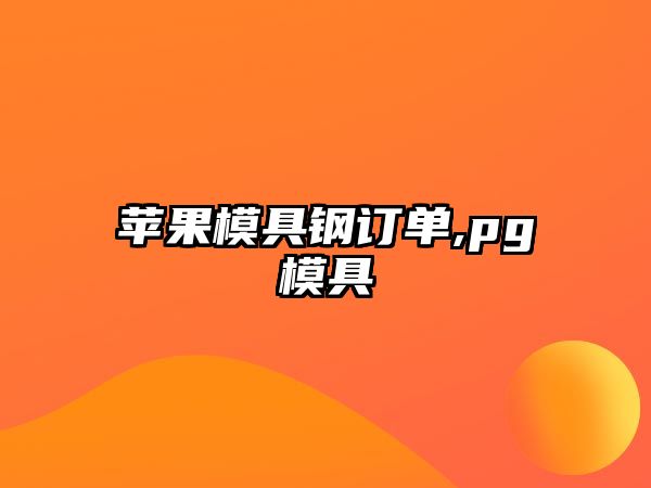 蘋果模具鋼訂單,pg模具