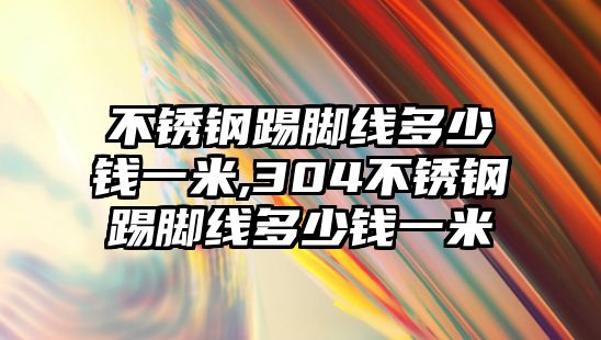 不銹鋼踢腳線多少錢一米,304不銹鋼踢腳線多少錢一米