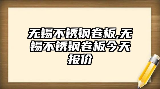 無錫不銹鋼卷板,無錫不銹鋼卷板今天報(bào)價(jià)