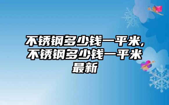 不銹鋼多少錢一平米,不銹鋼多少錢一平米最新