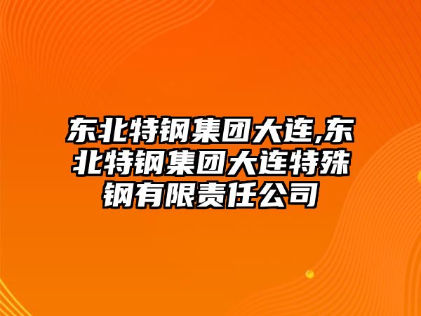 東北特鋼集團(tuán)大連,東北特鋼集團(tuán)大連特殊鋼有限責(zé)任公司