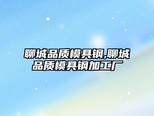 聊城品質(zhì)模具鋼,聊城品質(zhì)模具鋼加工廠