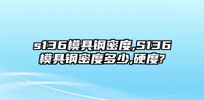 s136模具鋼密度,S136模具鋼密度多少,硬度?