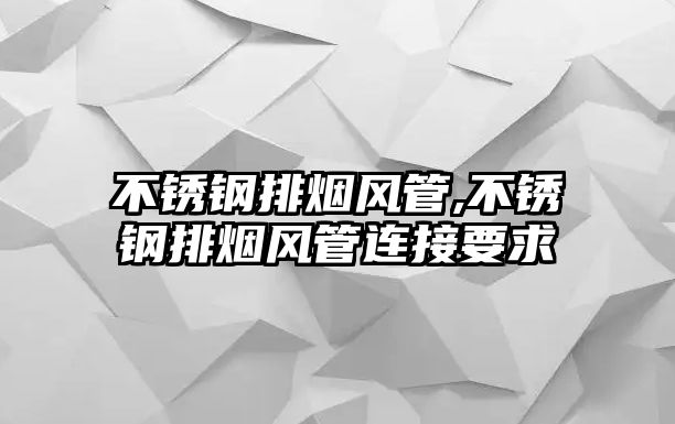 不銹鋼排煙風(fēng)管,不銹鋼排煙風(fēng)管連接要求