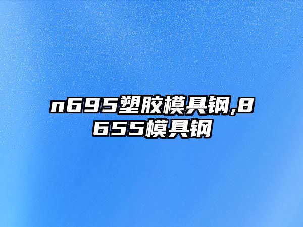 n695塑膠模具鋼,8655模具鋼