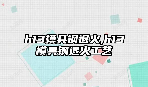 h13模具鋼退火,h13模具鋼退火工藝