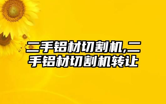 二手鋁材切割機,二手鋁材切割機轉(zhuǎn)讓