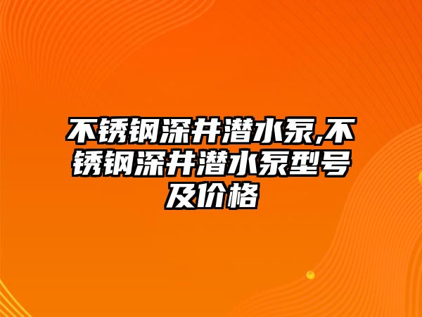 不銹鋼深井潛水泵,不銹鋼深井潛水泵型號(hào)及價(jià)格