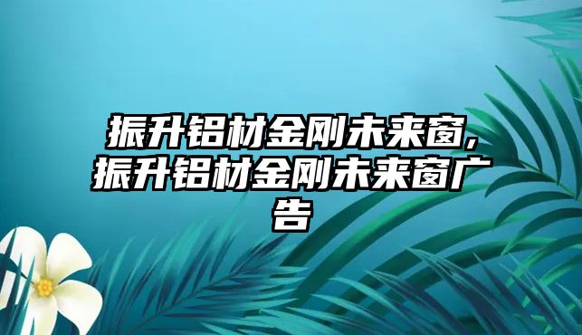 振升鋁材金剛未來窗,振升鋁材金剛未來窗廣告