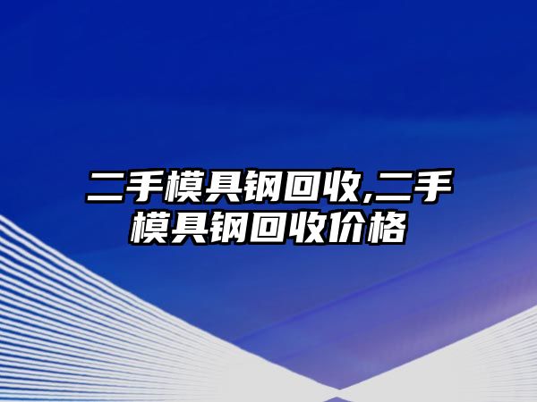 二手模具鋼回收,二手模具鋼回收價格