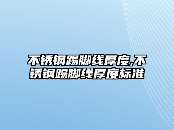 不銹鋼踢腳線(xiàn)厚度,不銹鋼踢腳線(xiàn)厚度標(biāo)準(zhǔn)