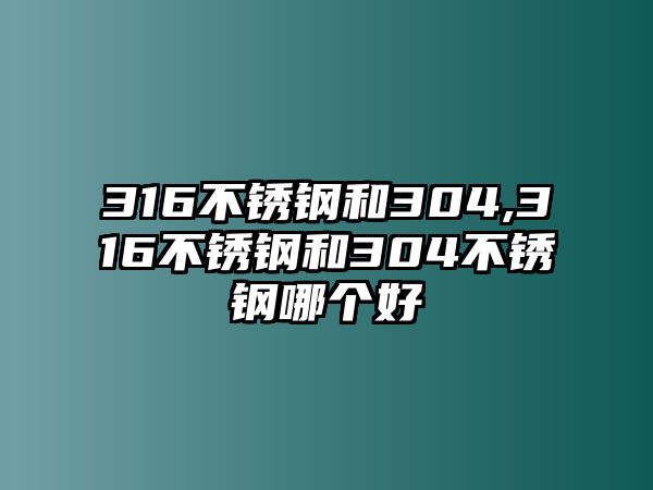 316不銹鋼和304,316不銹鋼和304不銹鋼哪個(gè)好