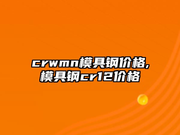 crwmn模具鋼價格,模具鋼cr12價格