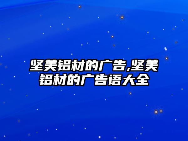 堅美鋁材的廣告,堅美鋁材的廣告語大全