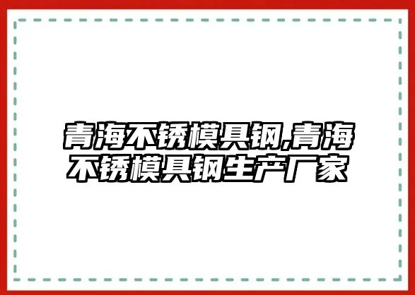 青海不銹模具鋼,青海不銹模具鋼生產廠家