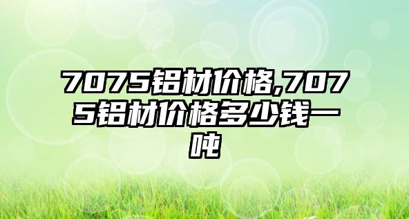 7075鋁材價(jià)格,7075鋁材價(jià)格多少錢一噸