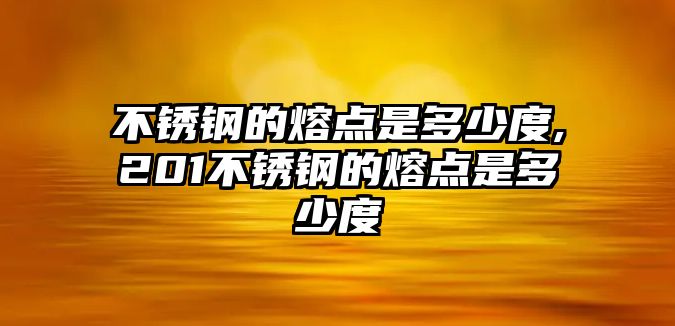 不銹鋼的熔點是多少度,201不銹鋼的熔點是多少度